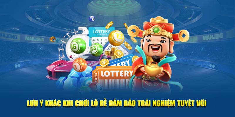 Lưu ý khác khi chơi lô đề đảm bảo trải nghiệm tuyệt vời